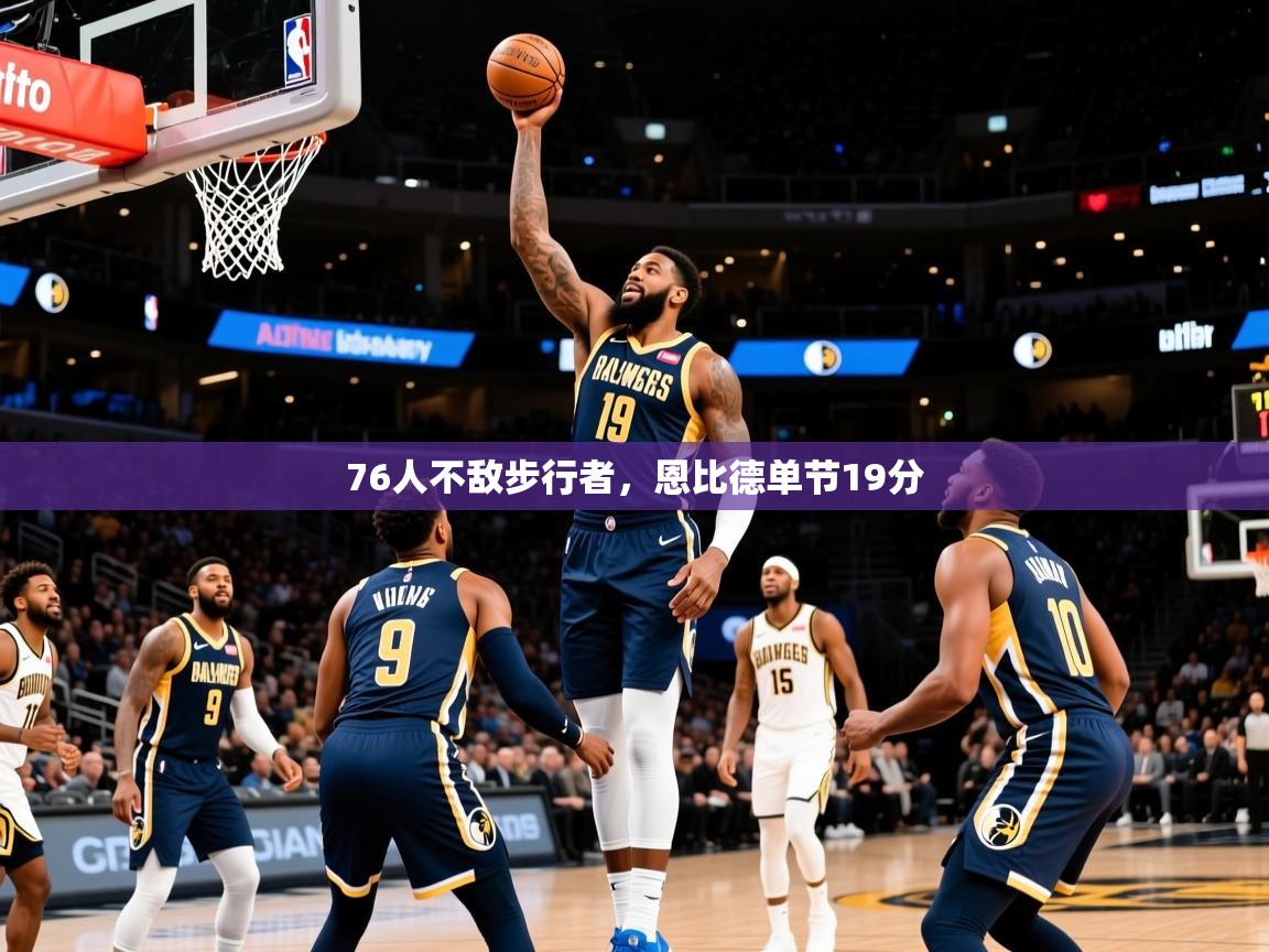 2025爱游戏官方网站入口登录76人不敌步行者，恩比德单节19分  第2张