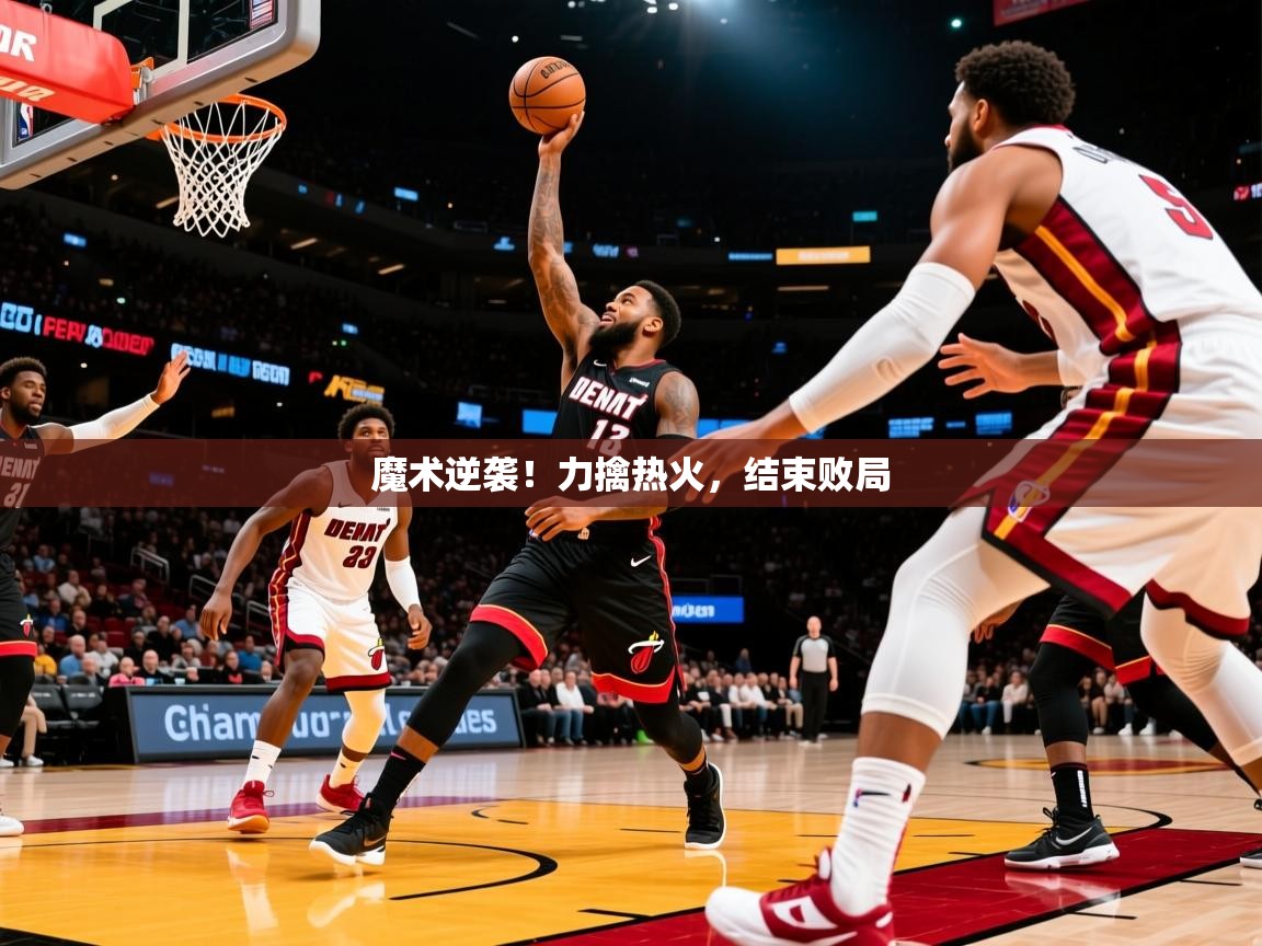 2025爱游戏全站app官网入口魔术逆袭!力擒热火,结束败局  第2张