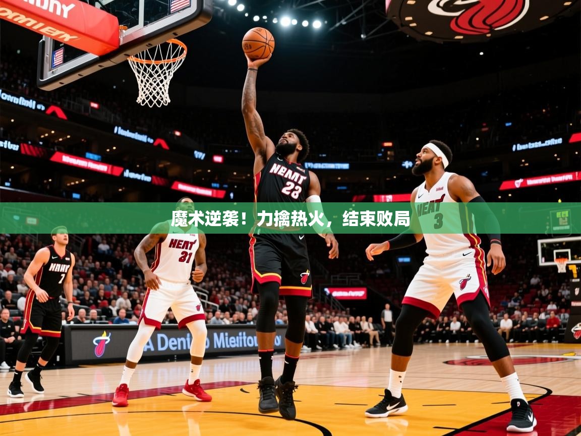 2025爱游戏全站app官网入口魔术逆袭!力擒热火,结束败局  第1张