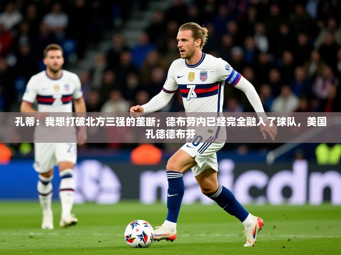 2025爱游戏中国官方网站入口孔蒂:我想打破北方三强的垄断;德布劳内已经完全融入了球队,美国孔德德布芬 第2张