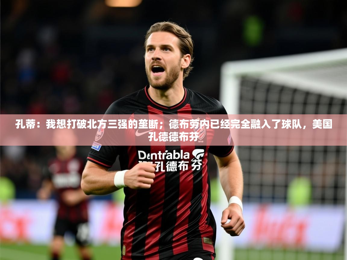 2025爱游戏中国官方网站入口孔蒂:我想打破北方三强的垄断;德布劳内已经完全融入了球队,美国孔德德布芬 第4张