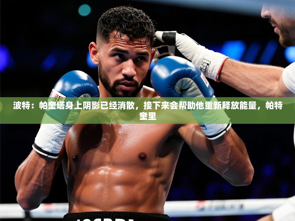 2025爱游戏中国官方网站波特:帕奎塔身上阴影已经消散,接下来会帮助他重新释放能量,帕特奎里 第2张