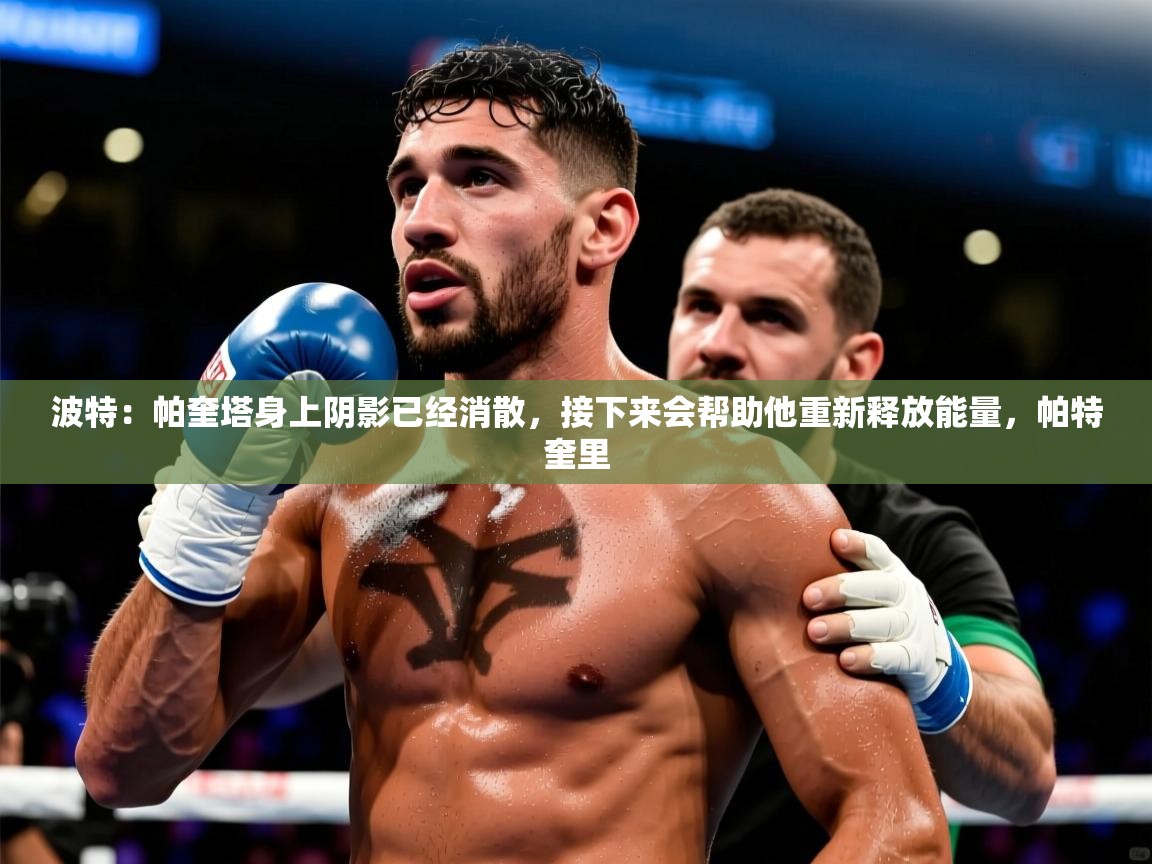 2025爱游戏中国官方网站波特:帕奎塔身上阴影已经消散,接下来会帮助他重新释放能量,帕特奎里 第4张