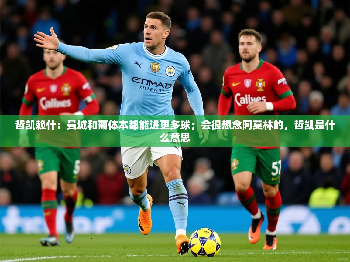 2025爱游戏登录不了哲凯赖什：曼城和葡体本都能进更多球；会很想念阿莫林的，哲凯是什么意思  第1张