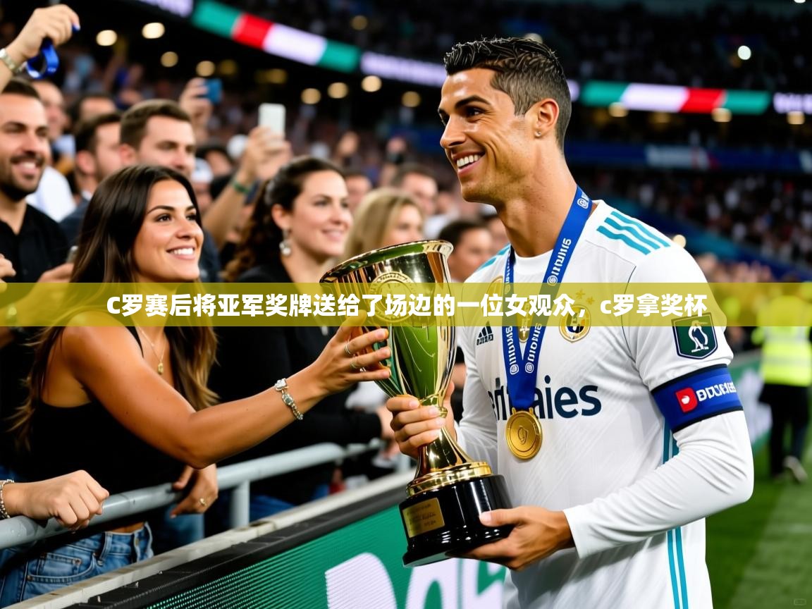 2025爱游戏登录网页入口C罗赛后将亚军奖牌送给了场边的一位女观众,c罗拿奖杯 第1张