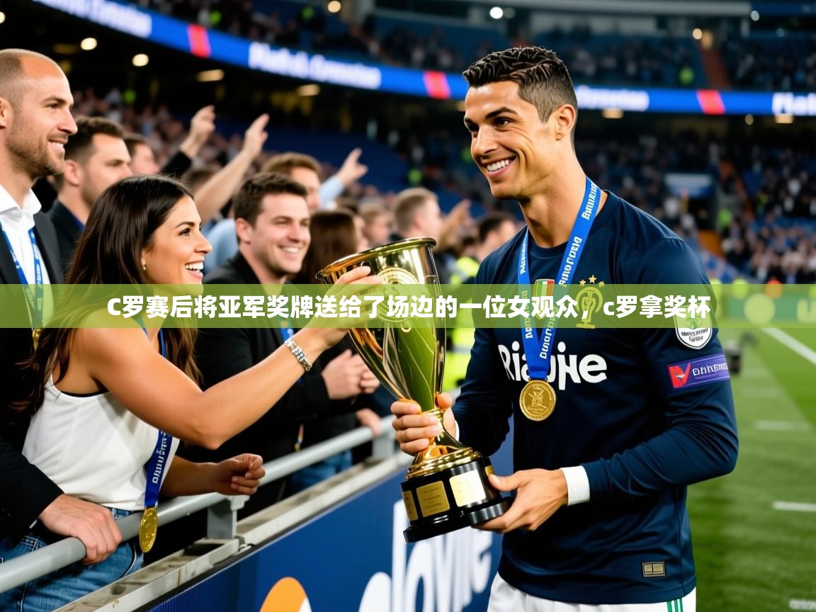 2025爱游戏登录网页入口C罗赛后将亚军奖牌送给了场边的一位女观众,c罗拿奖杯 第3张