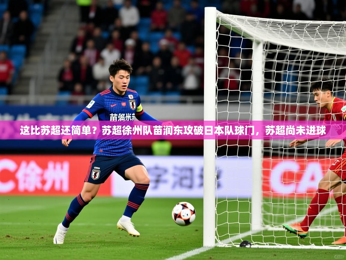 2025爱游戏体育这比苏超还简单？苏超徐州队苗润东攻破日本队球门，苏超尚未进球  第1张