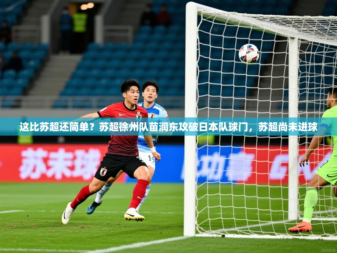 2025爱游戏体育这比苏超还简单？苏超徐州队苗润东攻破日本队球门，苏超尚未进球  第2张