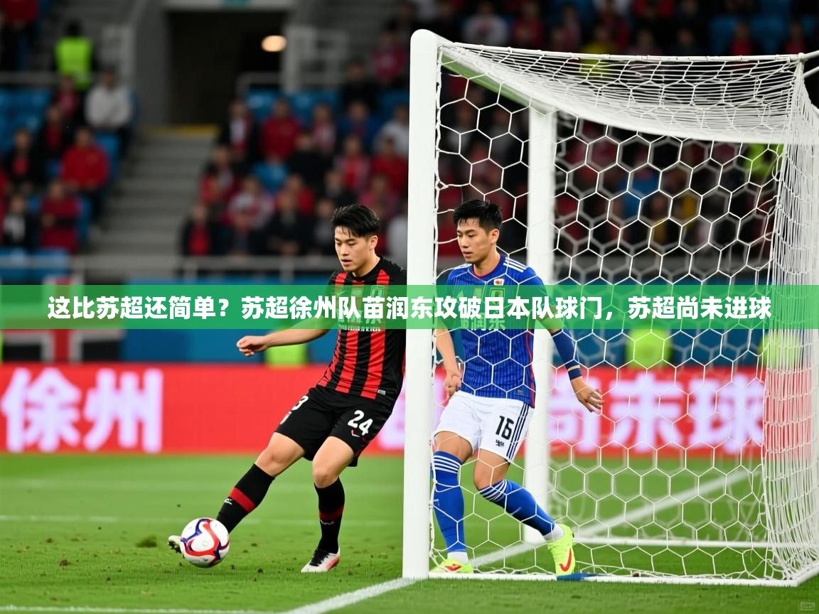 2025爱游戏体育这比苏超还简单？苏超徐州队苗润东攻破日本队球门，苏超尚未进球  第3张