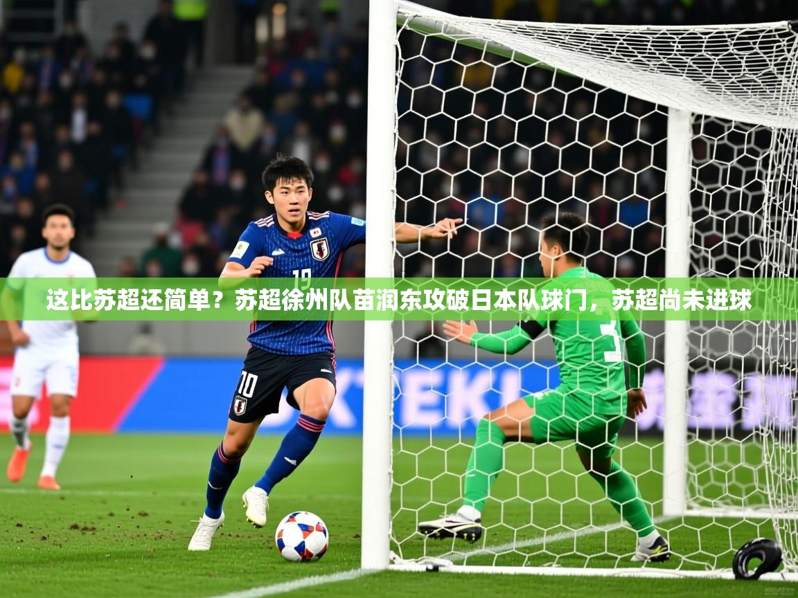 2025爱游戏体育这比苏超还简单？苏超徐州队苗润东攻破日本队球门，苏超尚未进球  第4张