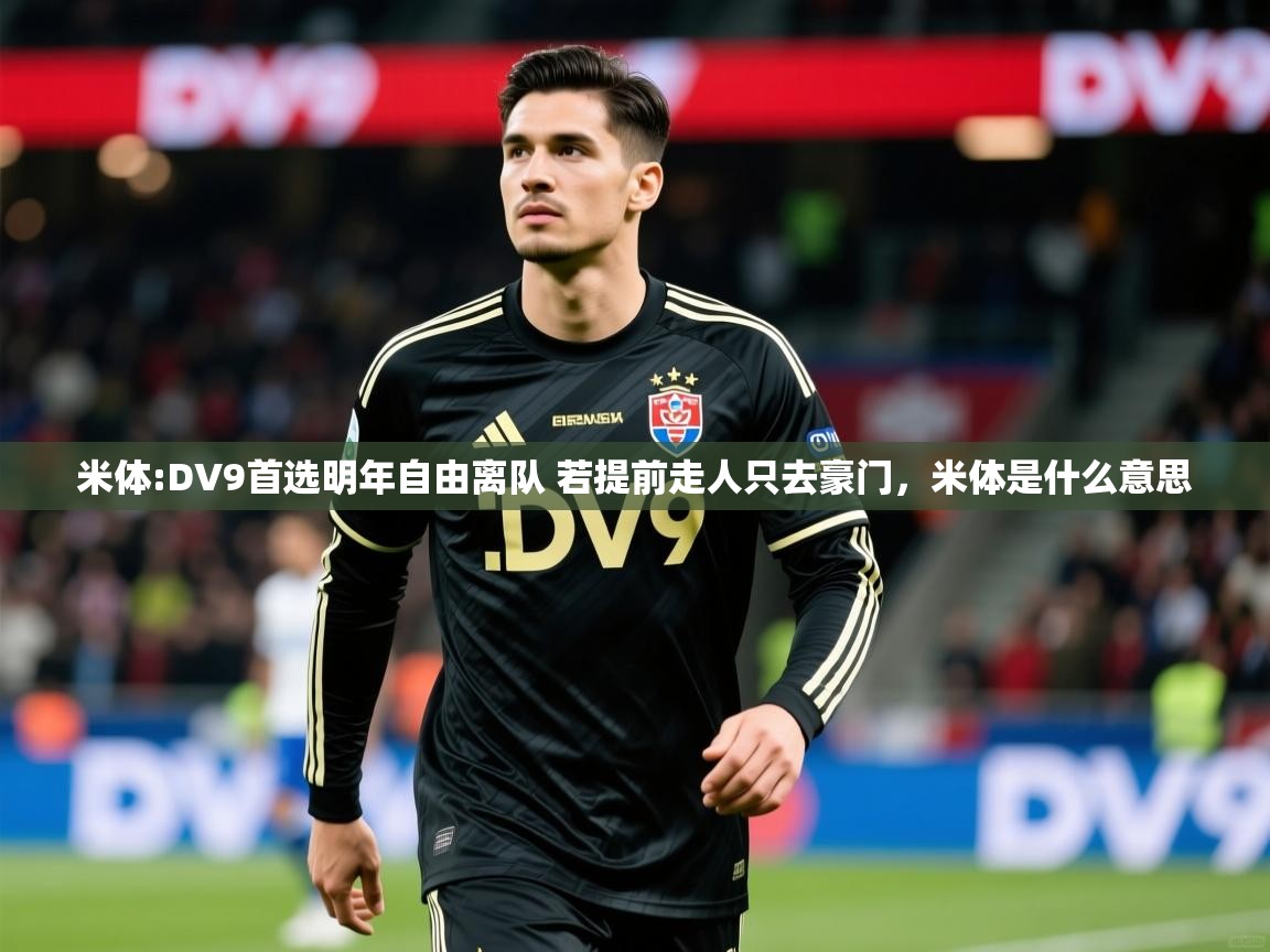 2025爱游戏全站app官网入口米体:DV9首选明年自由离队 若提前走人只去豪门，米体是什么意思  第1张