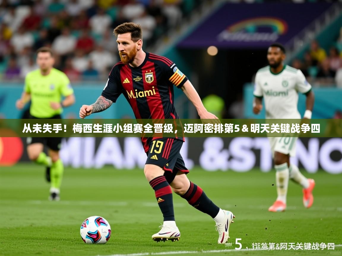 2025从未失手！梅西生涯小组赛全晋级，迈阿密排第5＆明天关键战争四  第3张