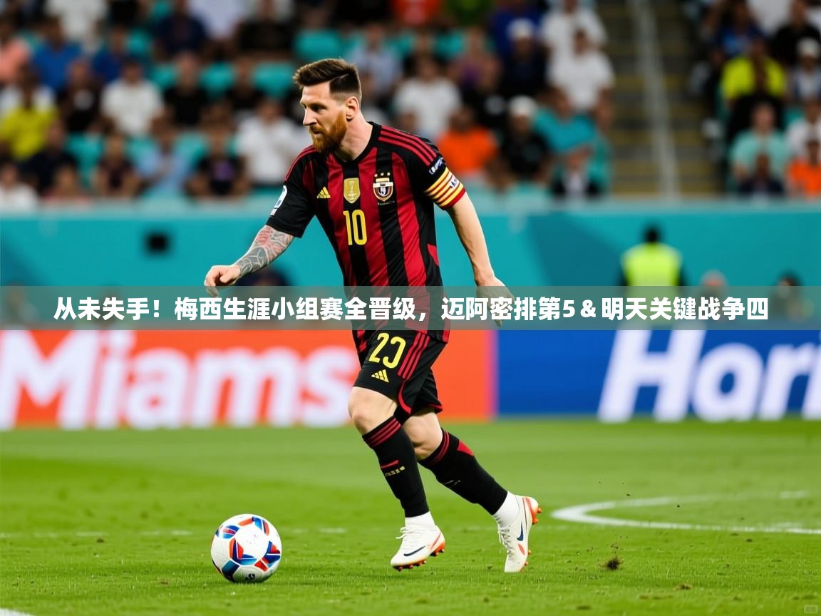 2025从未失手！梅西生涯小组赛全晋级，迈阿密排第5＆明天关键战争四  第4张