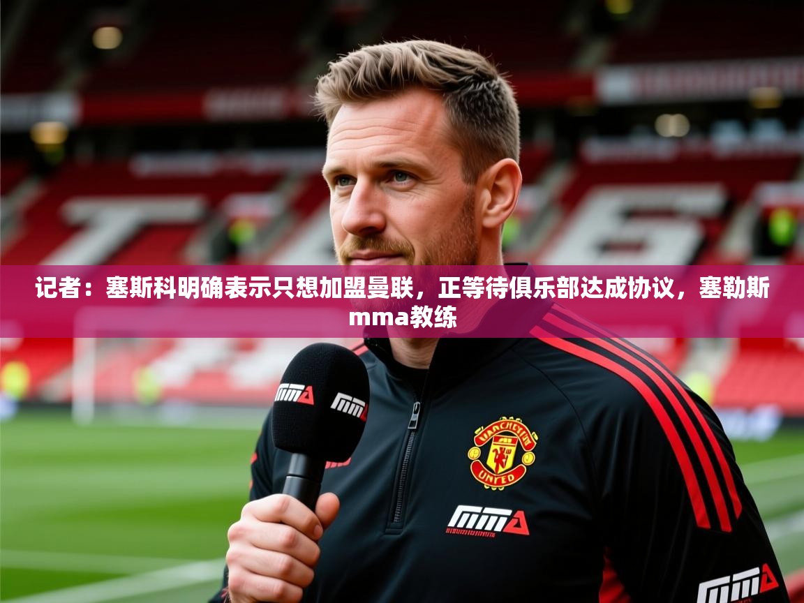 2025爱游戏网页版官方入口记者：塞斯科明确表示只想加盟曼联，正等待俱乐部达成协议，塞勒斯mma教练  第2张